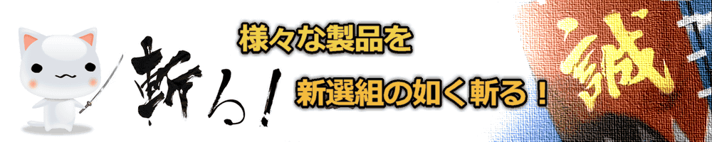 様々な製品を新選組の如く斬る！